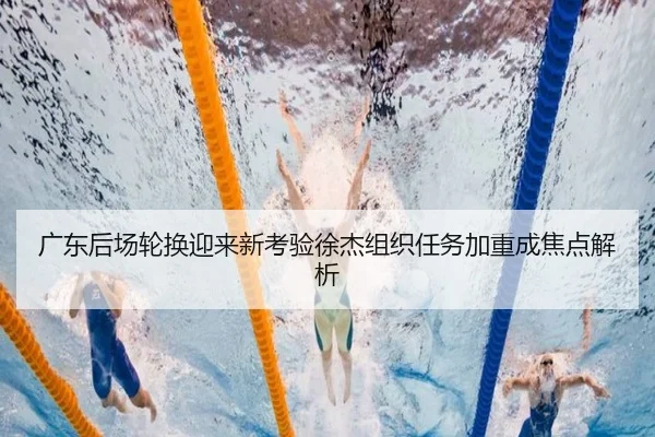 广东后场轮换迎来新考验徐杰组织任务加重成焦点解析 | kaiyun.comapp