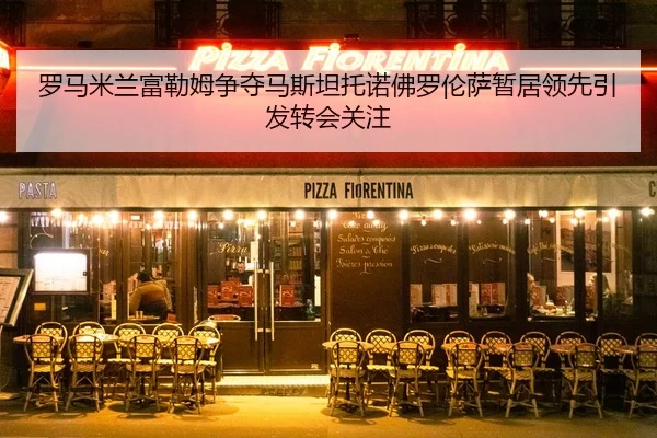 罗马米兰富勒姆争夺马斯坦托诺佛罗伦萨暂居领先引发转会关注