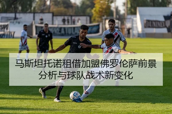 马斯坦托诺租借加盟佛罗伦萨前景分析与球队战术新变化