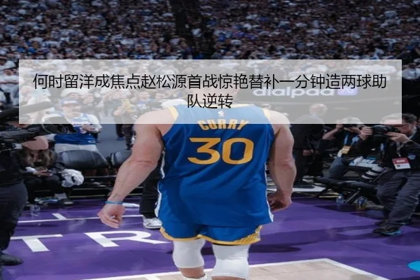 何时留洋成焦点赵松源首战惊艳替补一分钟造两球助队逆转（kaiyun.comapp）